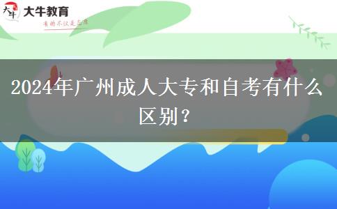 2024年广州成人大专和自考有什么区别?