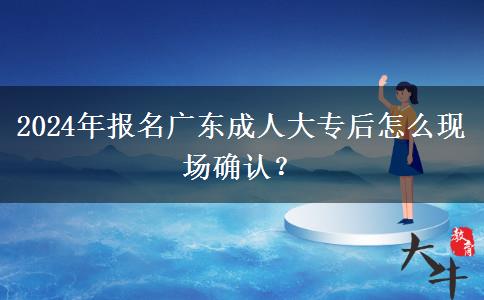 2024年报名广东成人大专后怎么现场确认?