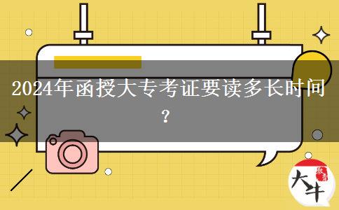 2024年函授大专考证要读多长时间？