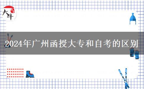 2024年广州函授大专和自考有什么区别？