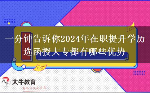 一分钟告诉你2024年在职提升学历选函授大专都有哪些优势