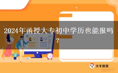 2024年函授大专初中学历也能报吗？