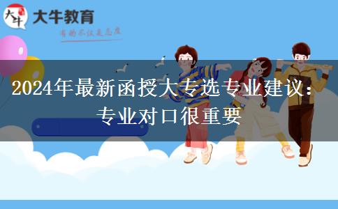 2024年最新函授大专选专业建议:专业对口很重要