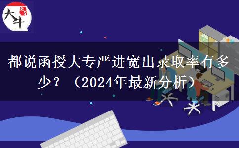 都说函授大专严进宽出录取率有多少?(2024年最新分析)