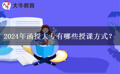 2024年函授大专有哪些授课方式？