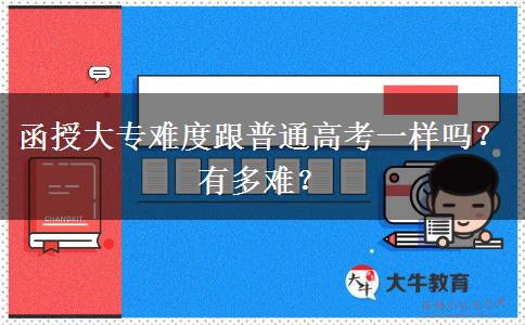 函授大专难度跟普通高考一样吗？有多难？