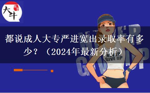 都说成人大专严进宽出录取率有多少?(2024年最新分析)