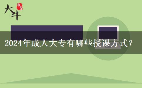 2024年成人大专有哪些授课方式?