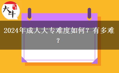 2024年成人大专难度如何?有多难?