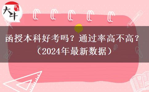 函授本科好考吗？通过率高不高？（2024年最新数据）