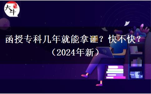 函授专科几年就能拿证？快不快？（2024年新）