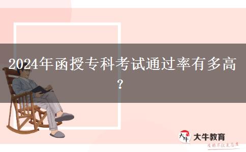 函授专科好考吗？通过率高不高？（2024年最新数据）