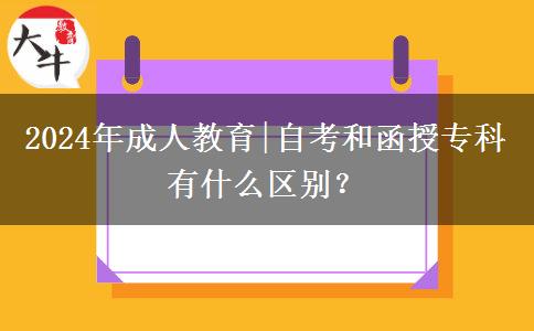 2024年成人教育|自考和函授专科有什么区别？