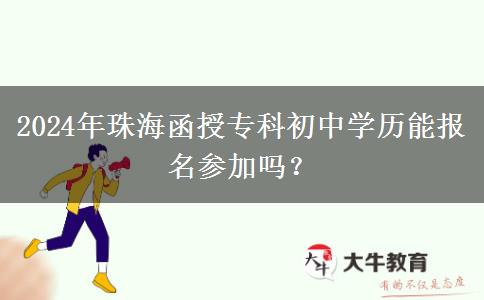 2024年珠海函授专科初中学历能报名参加吗？