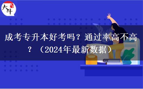 成考专升本好考吗?通过率高不高?(2024年最新数据)