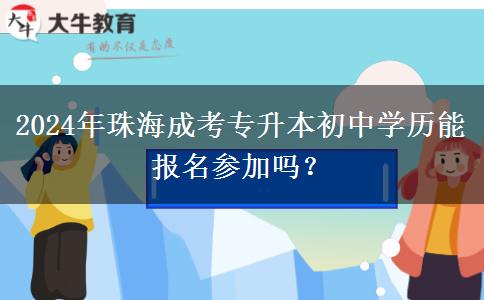 2024年珠海成考专升本初中学历能报名参加吗?