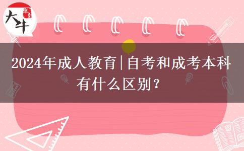2024年成人教育|自考和成考本科有什么区别？