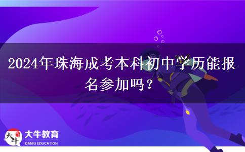 2024年珠海成考本科初中学历能报名参加吗？