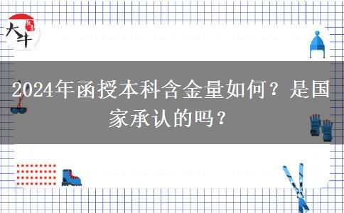 2024年函授本科含金量如何？是国家承认的吗？