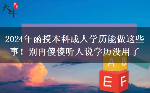 2024年函授本科成人学历能做这些事！别再傻傻听人说学历没用了