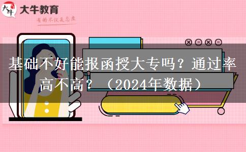 基础不好能报函授大专吗？通过率高不高？（2024年数据）