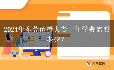 2024年东莞函授大专一年学费需要多少？