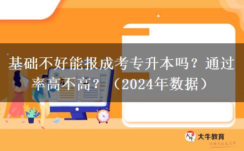 基础不好能报成考专升本吗?通过率高不高?(2024年数据)