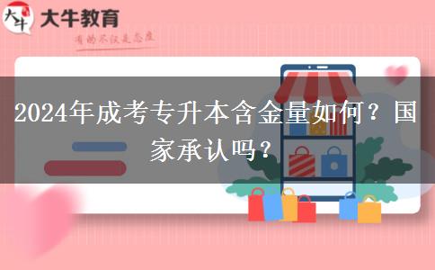 2024年成考专升本含金量如何?是国家承认的吗?