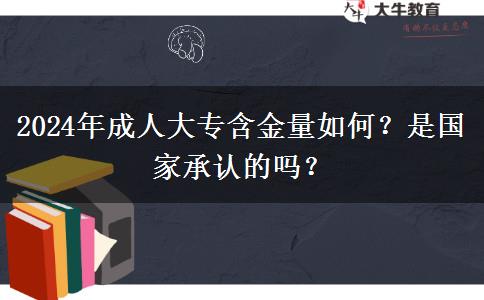2024年成人大专含金量如何？是国家承认的吗？