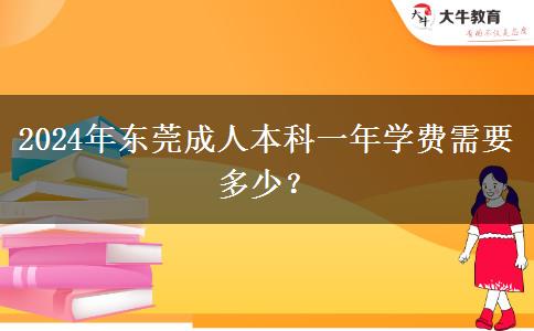 2024年东莞成人本科一年学费需要多少？