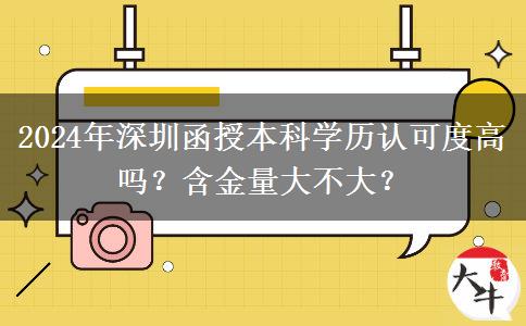2024年深圳函授本科学历认可度高吗？含金量大不大？