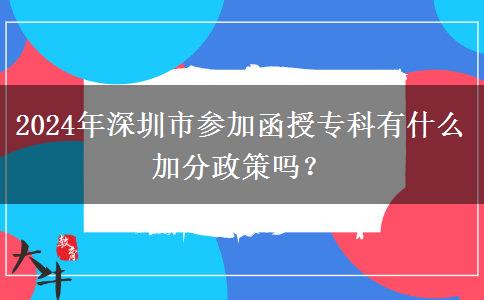 2024年深圳市参加函授专科有什么加分政策吗？