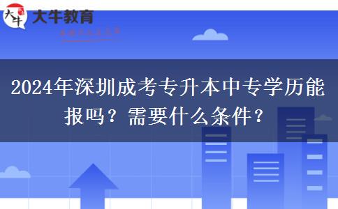 2024年深圳成考专升本中专学历能报吗?需要什么条件?