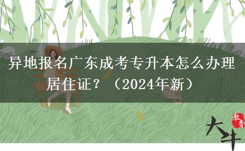 异地报名广东成考专升本怎么办理居住证?(2024年新)