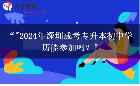 深圳市2024年成考专升本初中学历能参加吗?