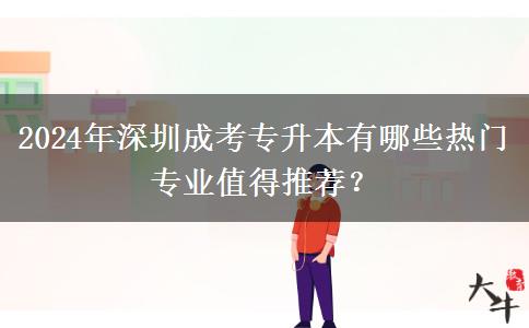 2024年深圳成考专升本有哪些热门专业值得推荐?