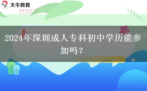 2024年深圳成人专科初中学历能参加吗？