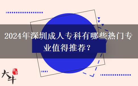2024年深圳成人专科有哪些热门专业值得推荐？