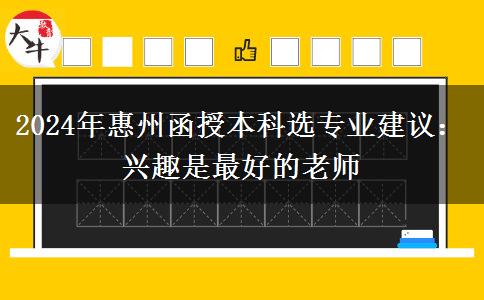 2024年惠州函授本科选专业建议：兴趣是最好的老师