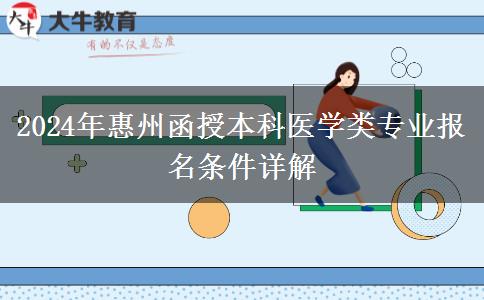 惠州函授本科医学类专业报名门槛高 2024年报名需要什么条件？