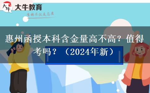 惠州函授本科含金量高不高？值得考吗？（2024年新）