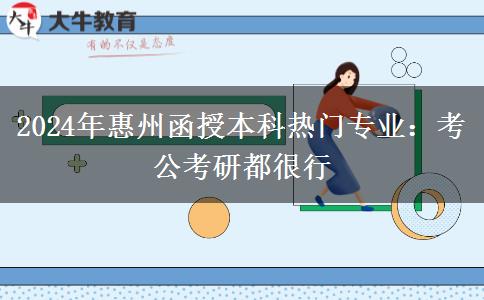 2024年惠州函授本科热门专业：考公考研都很行