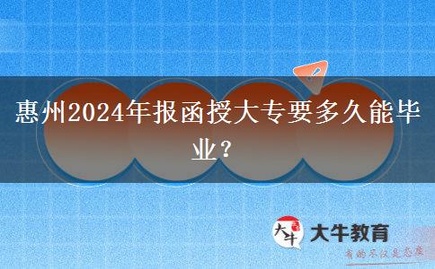 惠州2024年报函授大专要多久能毕业？