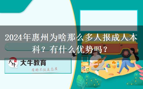 2024年惠州为啥那么多人报成人本科？有什么优势吗？