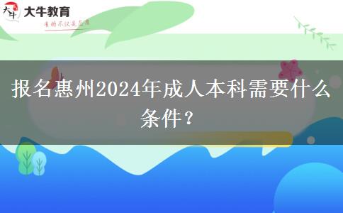 报名惠州2024年成人本科需要什么条件？