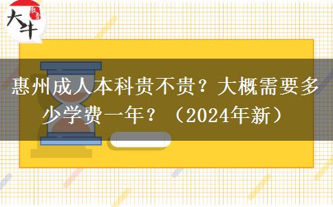 惠州成人本科贵不贵？大概需要多少学费一年？（2024年新）