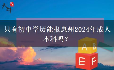 只有初中学历能报惠州2024年成人本科吗？