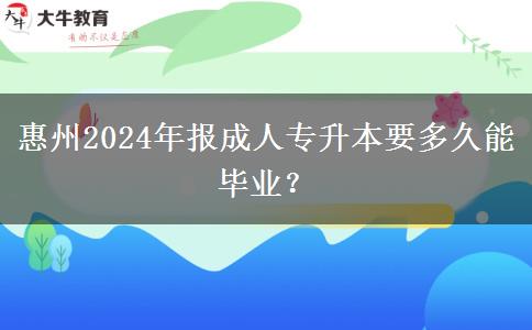 惠州2024年报成人专升本要多久能毕业?