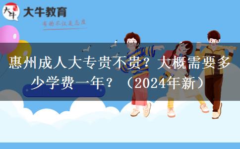 惠州成人大专贵不贵？大概需要多少学费一年？（2024年新）