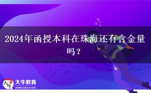 2024年函授本科在珠海还有含金量吗？